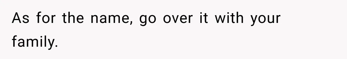 As for the name, go over it with your family.