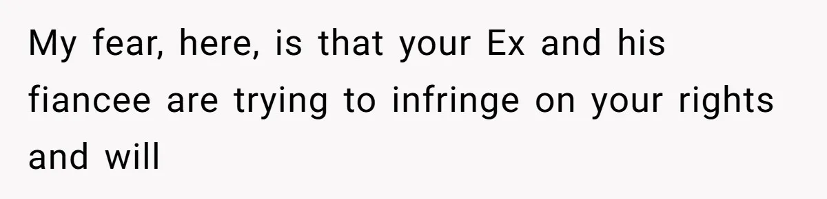 My fear, here, is that your Ex and his fiancee are trying to infringe on your rights and will