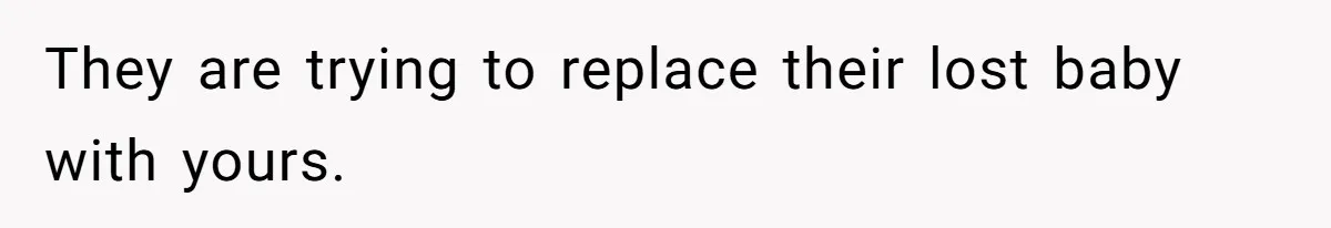 They are trying to replace their lost baby with yours.