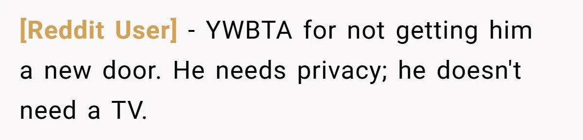 [Reddit User] − YWBTA for not getting him a new door. He needs privacy; he doesn't need a TV.