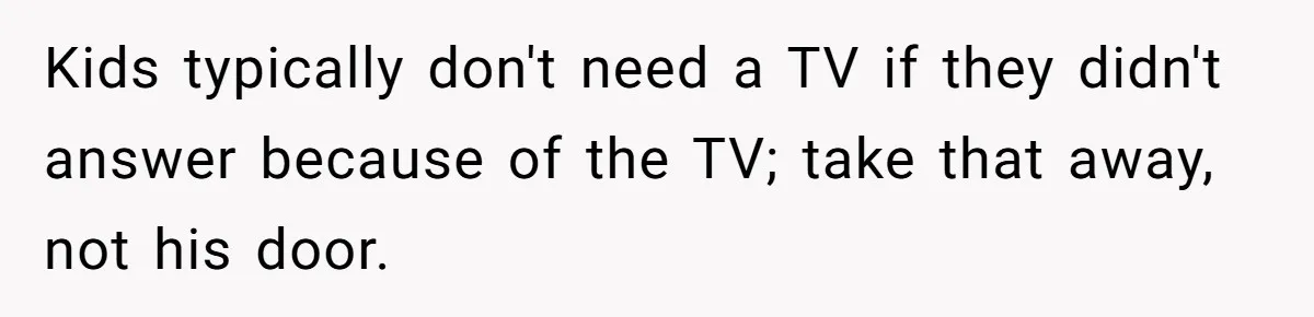 Kids typically don't need a TV if they didn't answer because of the TV; take that away, not his door.