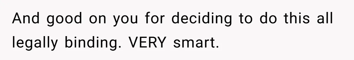 And good on you for deciding to do this all legally binding. VERY smart.