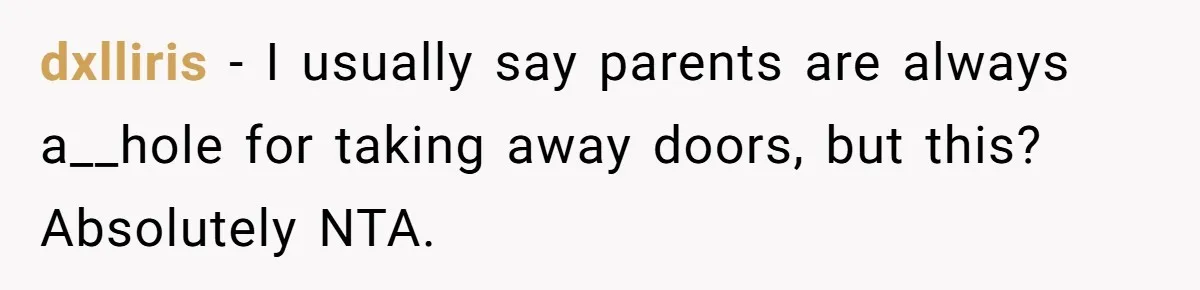 dxlliris − I usually say parents are always a__hole for taking away doors, but this? Absolutely NTA.