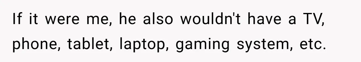 If it were me, he also wouldn't have a TV, phone, tablet, laptop, gaming system, etc.