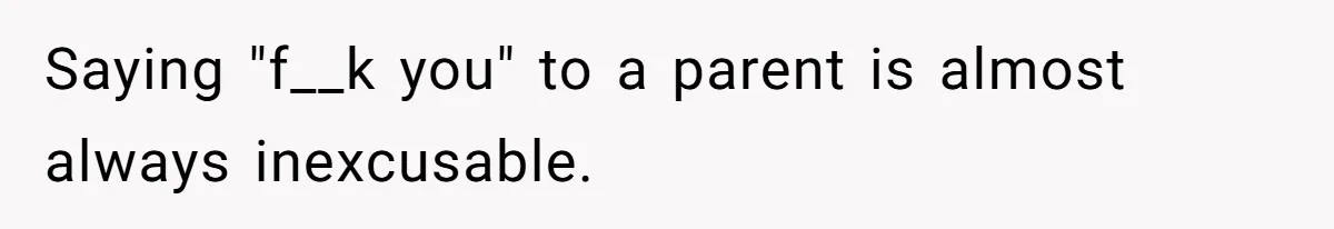 Saying "f__k you" to a parent is almost always inexcusable.