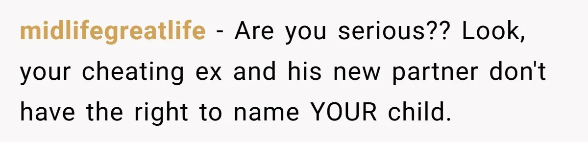 midlifegreatlife − Are you serious?? Look, your cheating ex and his new partner don't have the right to name YOUR child.