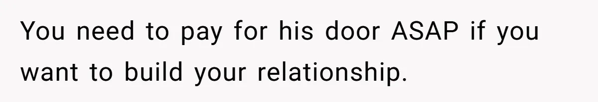 You need to pay for his door ASAP if you want to build your relationship.
