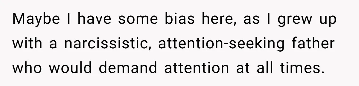 Maybe I have some bias here, as I grew up with a narcissistic, attention-seeking father who would demand attention at all times.