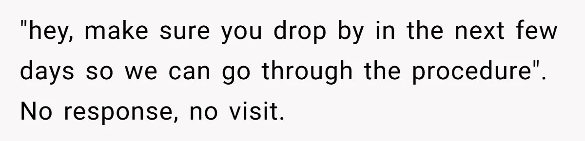 "hey, make sure you drop by in the next few days so we can go through the procedure". No response, no visit.