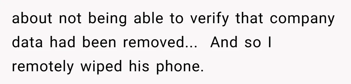 about not being able to verify that company data had been removed...  And so I remotely wiped his phone.