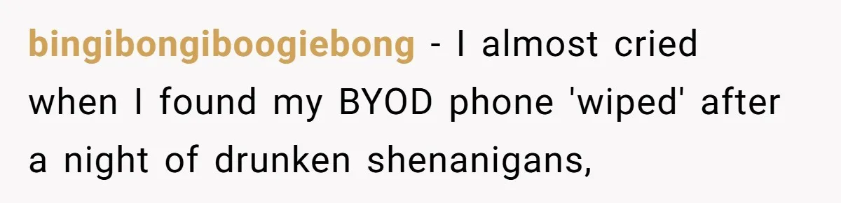 bingibongiboogiebong − I almost cried when I found my BYOD phone 'wiped' after a night of drunken shenanigans,