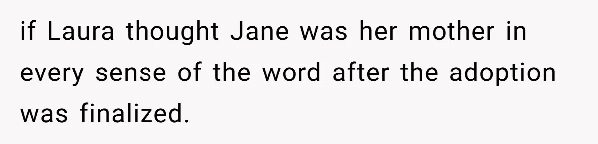 if Laura thought Jane was her mother in every sense of the word after the adoption was finalized.