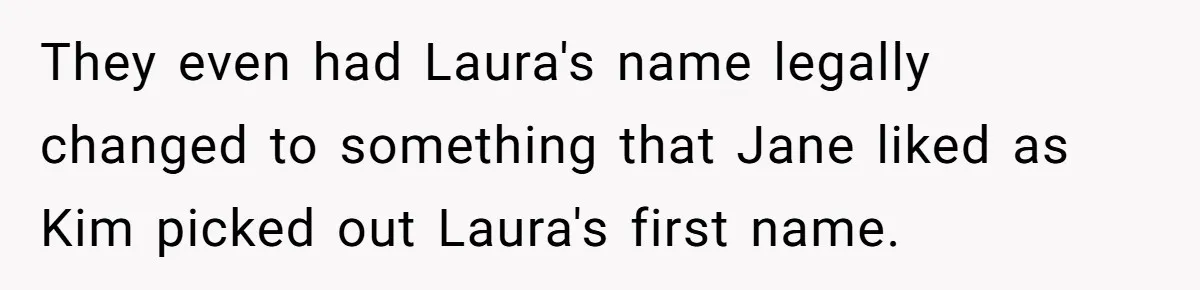 They even had Laura's name legally changed to something that Jane liked as Kim picked out Laura's first name.