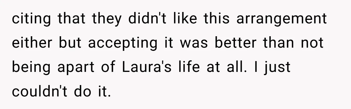citing that they didn't like this arrangement either but accepting it was better than not being apart of Laura's life at all. I just couldn't do it.