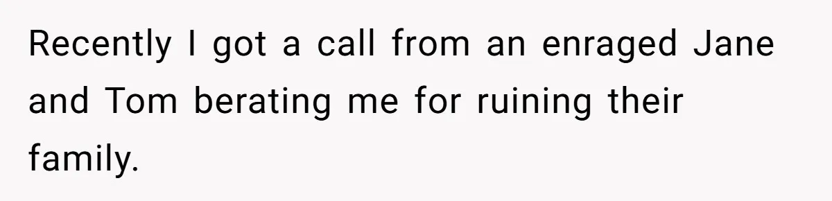 Recently I got a call from an enraged Jane and Tom berating me for ruining their family.