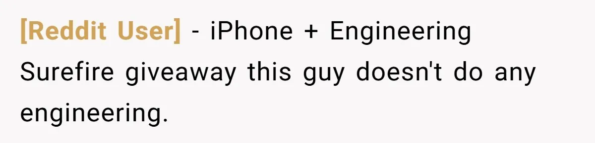 [Reddit User] − iPhone + Engineering Surefire giveaway this guy doesn't do any engineering.