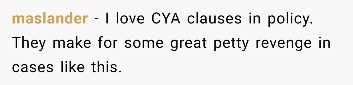 maslander − I love CYA clauses in policy. They make for some great petty revenge in cases like this.