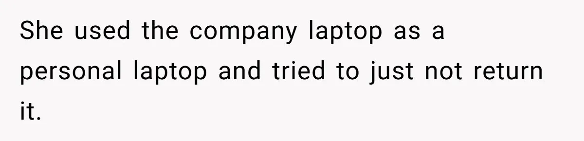 She used the company laptop as a personal laptop and tried to just not return it.