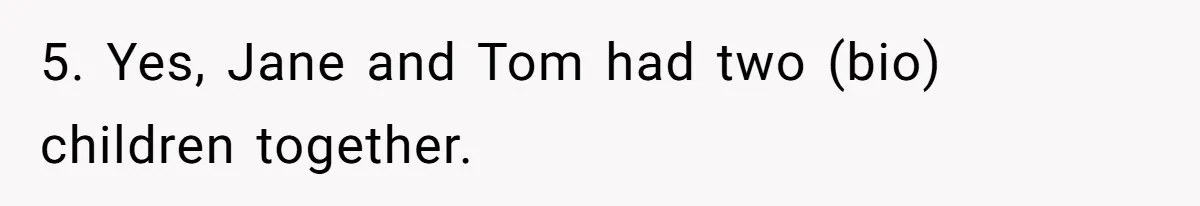 5. Yes, Jane and Tom had two (bio) children together.