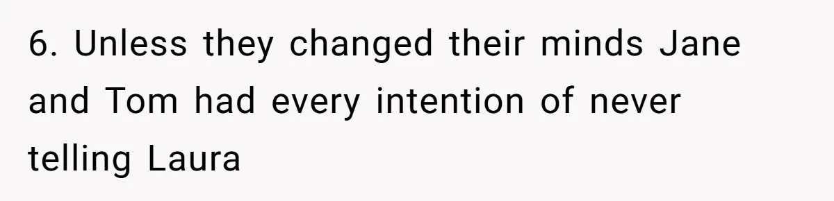 6. Unless they changed their minds Jane and Tom had every intention of never telling Laura