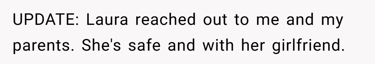 UPDATE: Laura reached out to me and my parents. She's safe and with her girlfriend.