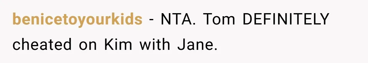 benicetoyourkids − NTA. Tom DEFINITELY cheated on Kim with Jane.