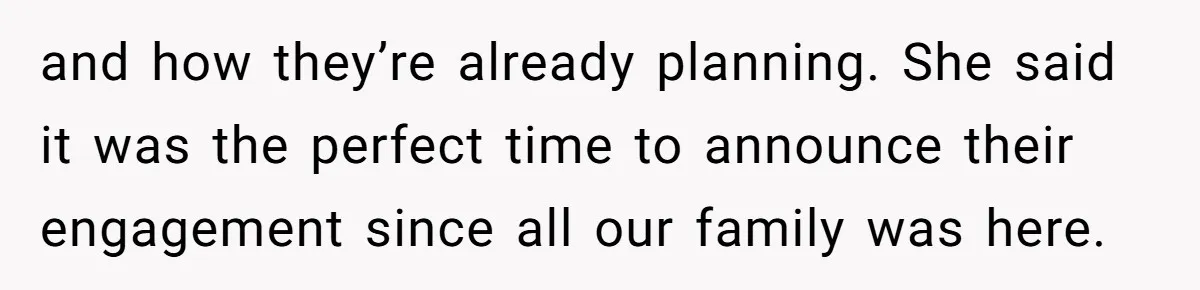 and how they’re already planning. She said it was the perfect time to announce their engagement since all our family was here.
