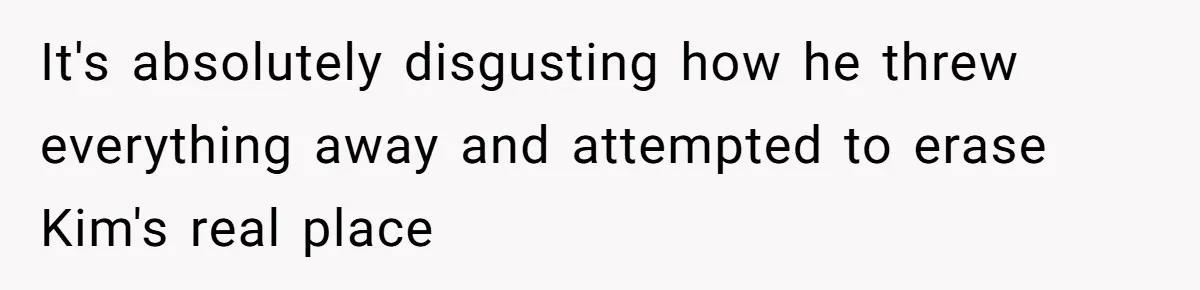 It's absolutely disgusting how he threw everything away and attempted to erase Kim's real place