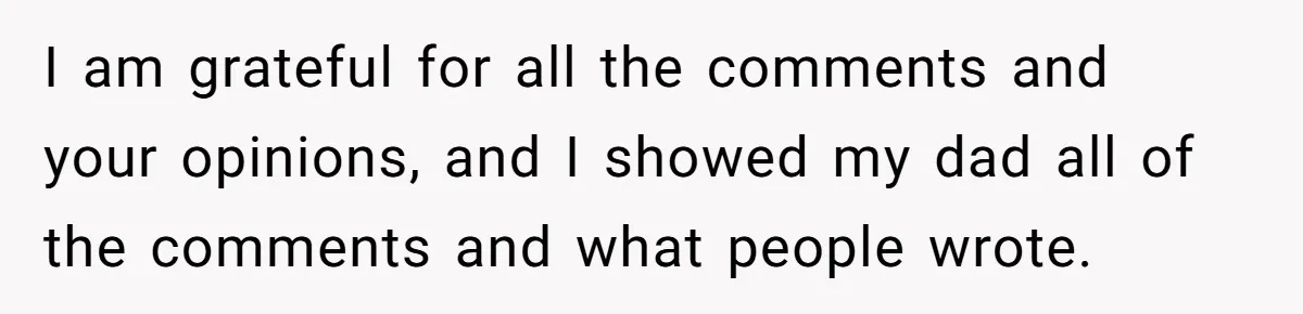 I am grateful for all the comments and your opinions, and I showed my dad all of the comments and what people wrote.