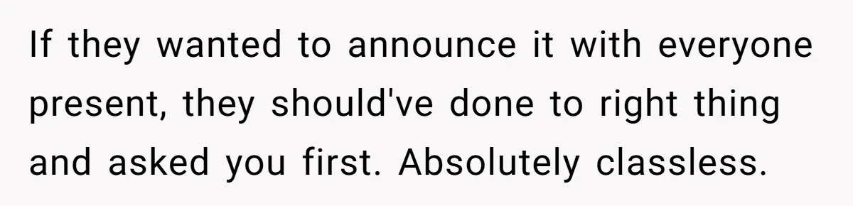 If they wanted to announce it with everyone present, they should've done to right thing and asked you first. Absolutely classless.
