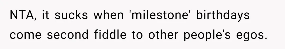 NTA, it sucks when 'milestone' birthdays come second fiddle to other people's egos.