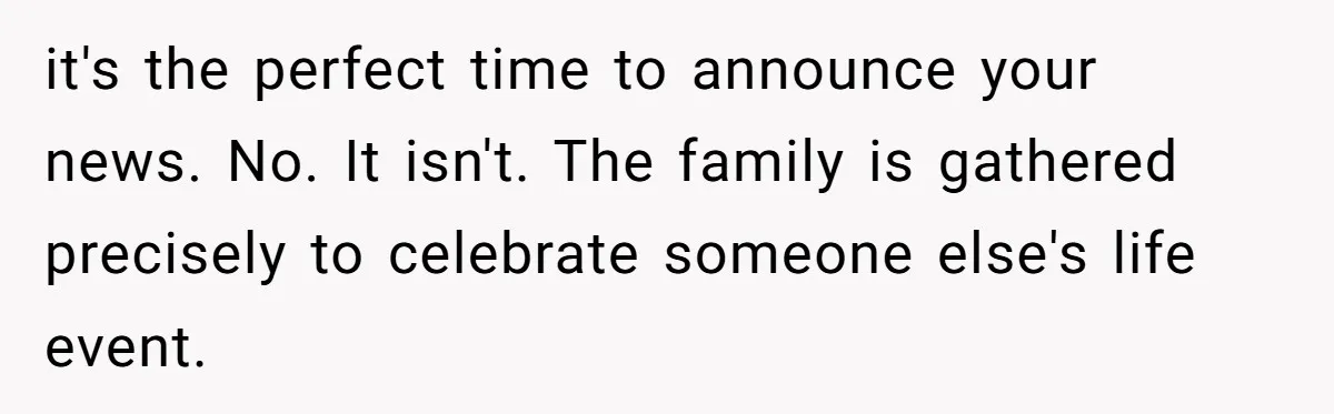 it's the perfect time to announce your news. No. It isn't. The family is gathered precisely to celebrate someone else's life event.