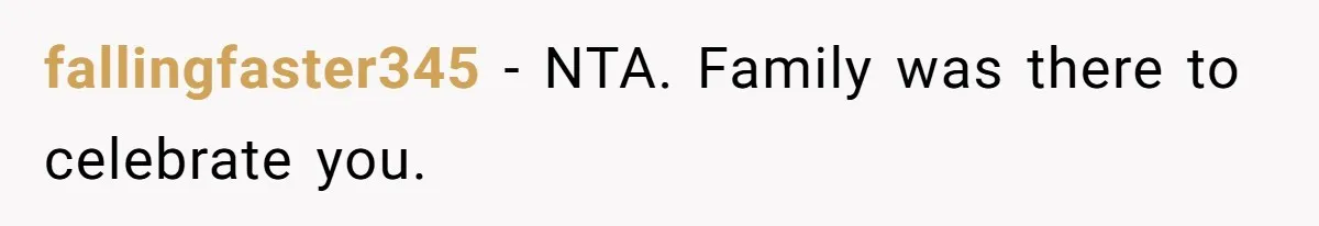 fallingfaster345 − NTA. Family was there to celebrate you.