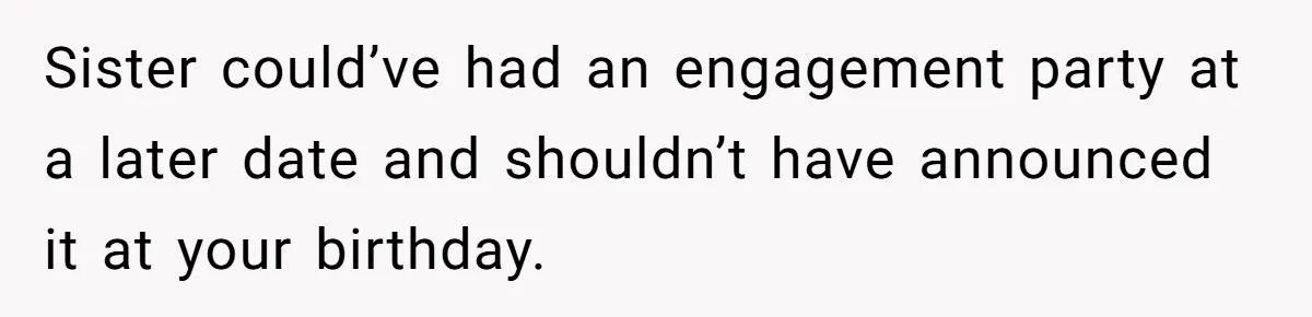 Sister could’ve had an engagement party at a later date and shouldn’t have announced it at your birthday.