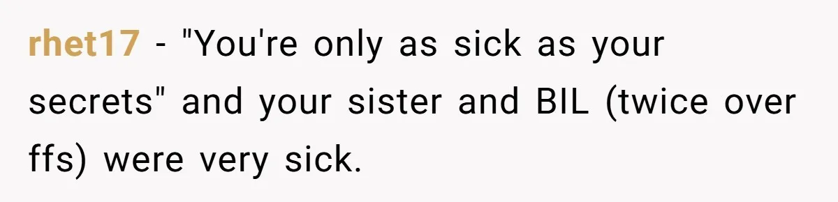 rhet17 − "You're only as sick as your secrets" and your sister and BIL (twice over ffs) were very sick.