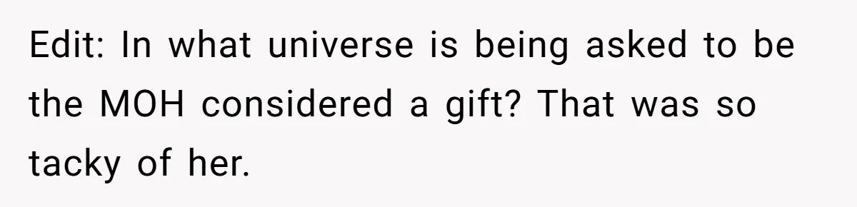 Edit: In what universe is being asked to be the MOH considered a gift? That was so tacky of her.