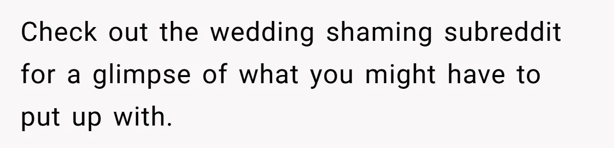 Check out the wedding shaming subreddit for a glimpse of what you might have to put up with.