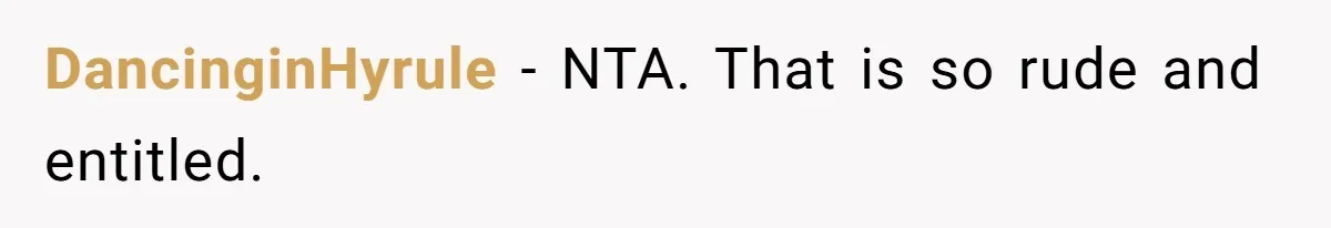 DancinginHyrule − NTA. That is so rude and entitled.