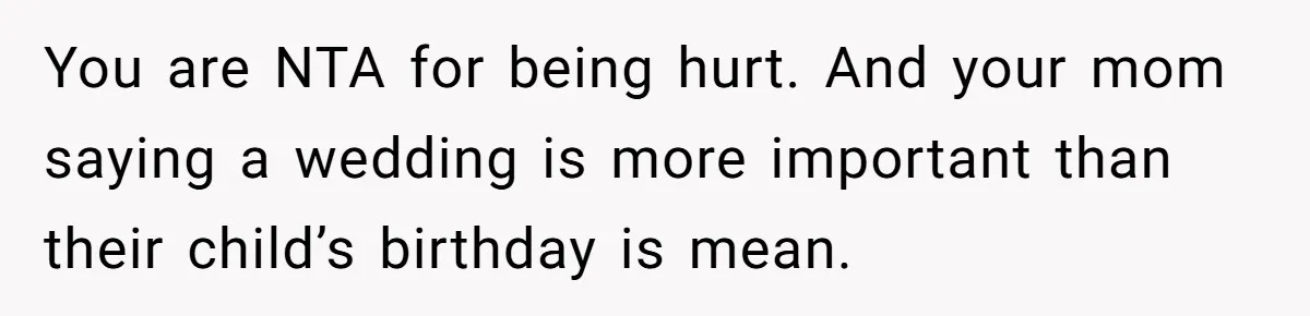 You are NTA for being hurt. And your mom saying a wedding is more important than their child’s birthday is mean.
