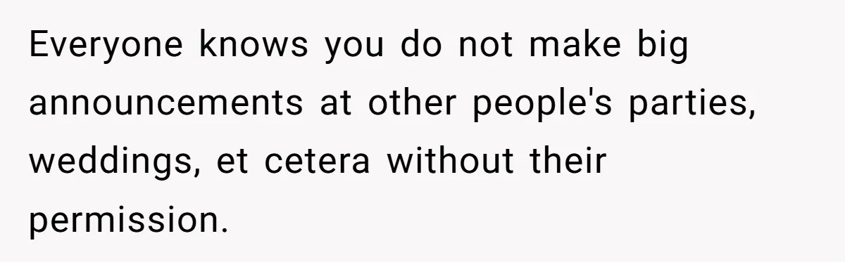 Everyone knows you do not make big announcements at other people's parties, weddings, et cetera without their permission.