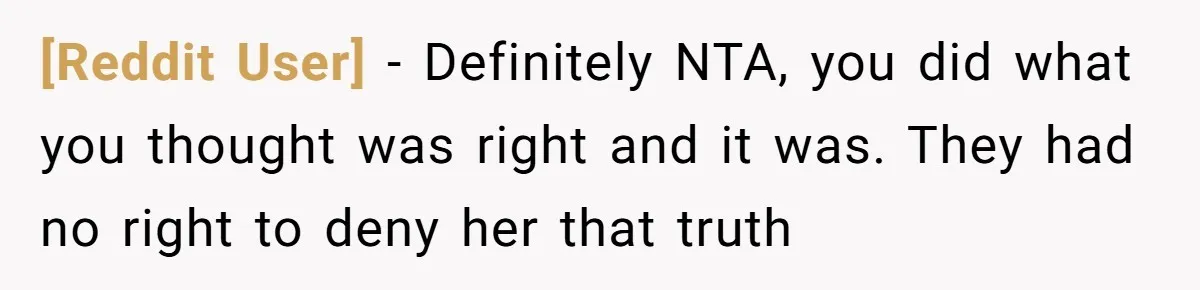 [Reddit User] − Definitely NTA, you did what you thought was right and it was. They had no right to deny her that truth