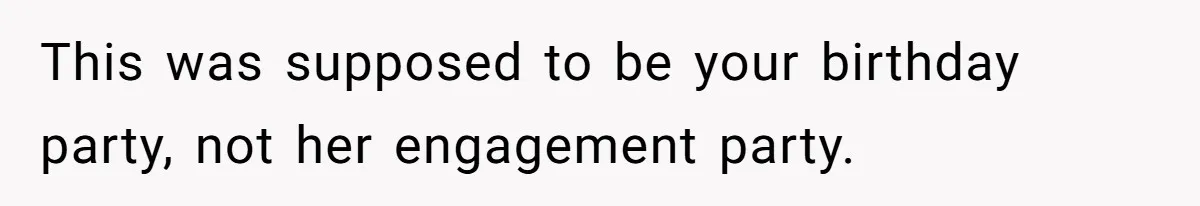 This was supposed to be your birthday party, not her engagement party.