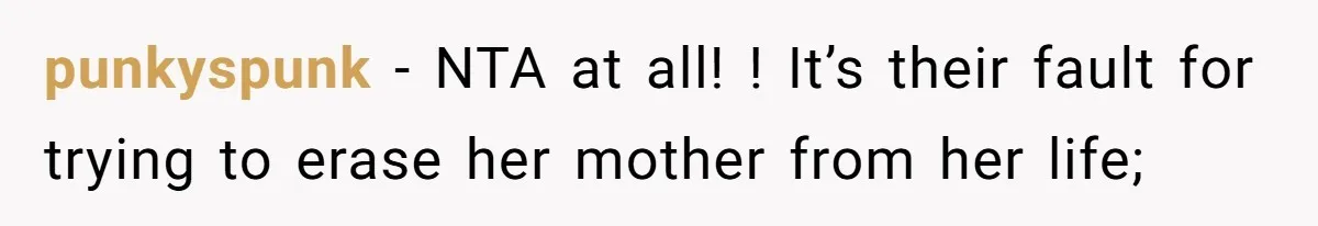 punkyspunk − NTA at all! ! It’s their fault for trying to erase her mother from her life;