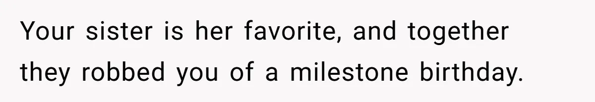 Your sister is her favorite, and together they robbed you of a milestone birthday.
