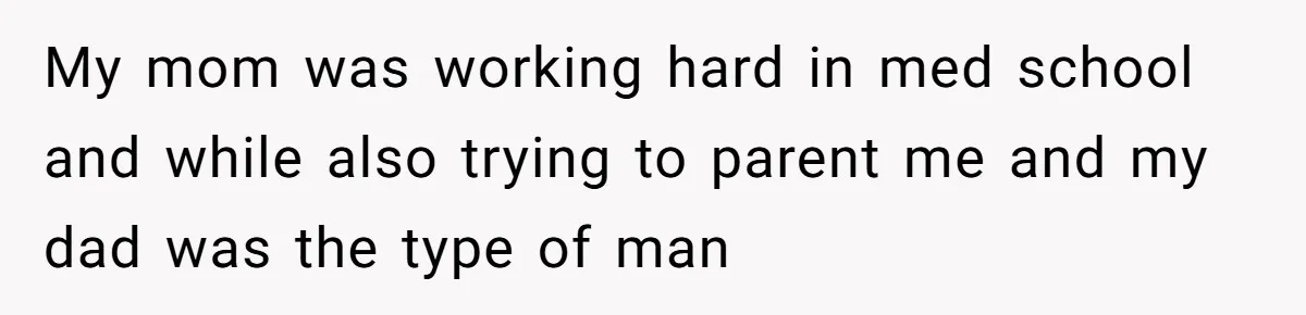 Sister Who Forgave Dad's Affair Begs For Mom's Comfort When Her Own Fiancé Betrays Her My mom was working hard in med school and while also trying to parent me and my dad was the type of man