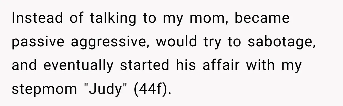 Sister Who Forgave Dad's Affair Begs For Mom's Comfort When Her Own Fiancé Betrays Her Instead of talking to my mom, became passive aggressive, would try to sabotage, and eventually started his affair with my stepmom "Judy" (44f).
