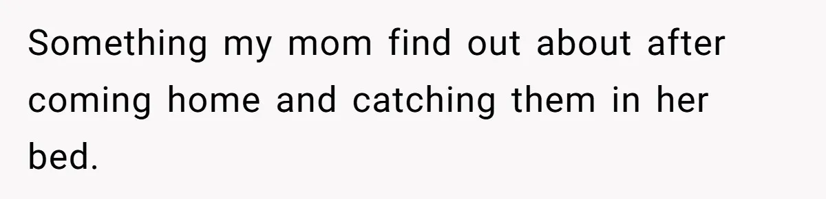 Sister Who Forgave Dad's Affair Begs For Mom's Comfort When Her Own Fiancé Betrays Her Something my mom find out about after coming home and catching them in her bed.