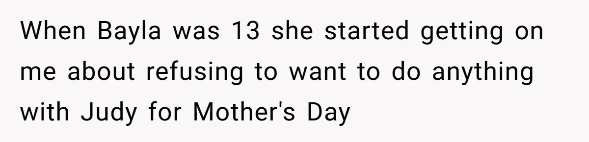 Sister Who Forgave Dad's Affair Begs For Mom's Comfort When Her Own Fiancé Betrays Her When Bayla was 13 she started getting on me about refusing to want to do anything with Judy for Mother's Day