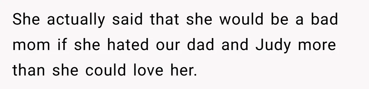 Sister Who Forgave Dad's Affair Begs For Mom's Comfort When Her Own Fiancé Betrays Her She actually said that she would be a bad mom if she hated our dad and Judy more than she could love her.