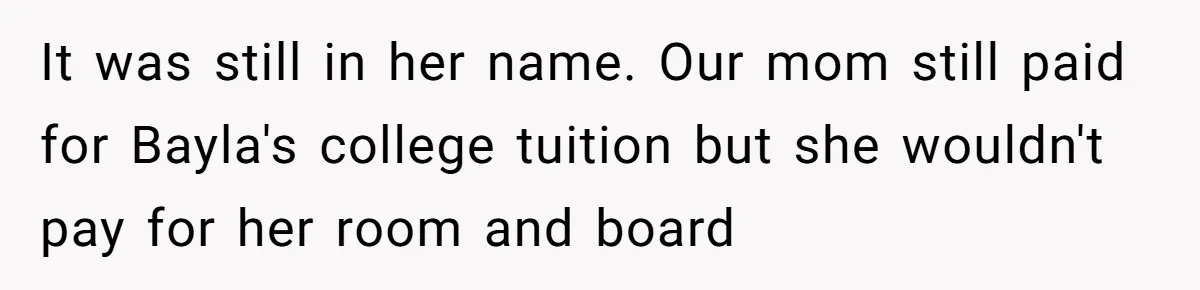 Sister Who Forgave Dad's Affair Begs For Mom's Comfort When Her Own Fiancé Betrays Her It was still in her name. Our mom still paid for Bayla's college tuition but she wouldn't pay for her room and board